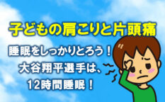 子どもの肩こりと片頭痛　睡眠が大事。大谷翔平選手は12時間睡眠